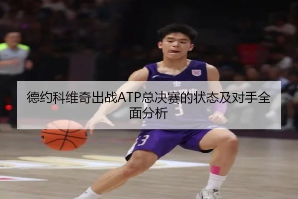 德约科维奇出战ATP总决赛的状态及对手全面分析